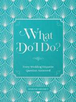 What Do I Do?: Every Wedding Etiquette Question Answered