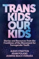 Trans Kids, Our Kids: Stories and Resources from the Frontlines of the Movement for Transgender  Youth