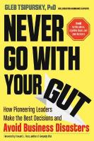 Never Go with Your Gut: How Pioneering Leaders Make the Best Decisions and Avoid Business Disasters  (Avoid Terrible Advice, Cognitive Biases, and Poor Decisions)