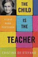 Child Is the Teacher: A Life of Maria Montessori