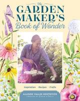 Garden Maker's Book of Wonder: 162 Recipes, Crafts, Tips, Techniques, and Plants to Inspire You in Every  Season