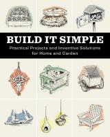 Build It Simple: Practical Projects and Inventive Solutions for Home and Garden
