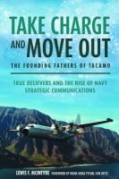 Take Charge and Move Out: The Founding Fathers of TACAMO: True Believers and the Rise of Navy Strategic Communications