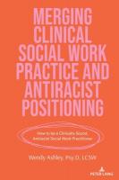 Merging Clinical Social Work Practice and Antiracist Positioning: How to be a Clinically Sound, Antiracist Social Work Practitioner New edition