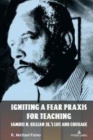 Igniting a Fear Praxis for Teaching: Samuel N. Gillian Jr.s Life and Courage New edition