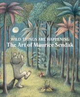 Wild Things Are Happening: The Art of Maurice Sendak: The Art of Maurice Sendak