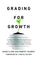 Grading for Growth: A Guide to Alternative Grading Practices that Promote Authentic Learning and  Student Engagement in Higher Education