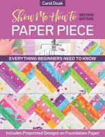 Show Me How to Paper Piece (Second Edition): Everything Beginners Need to Know; Includes Preprinted Designs on Foundation  Paper