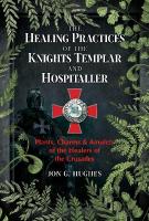 Healing Practices of the Knights Templar and Hospitaller: Plants, Charms, and Amulets of the Healers of the Crusades