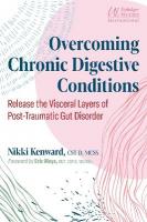 Overcoming Chronic Digestive Conditions: Release the Visceral Layers of Post-Traumatic Gut Disorder 2nd Edition, Revised and Updated Edition of It's All in Your Gut
