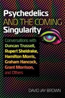Psychedelics and the Coming Singularity: Conversations with Duncan Trussell, Rupert Sheldrake, Hamilton Morris,  Graham Hancock, Grant Morrison, and Others