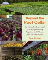 Beyond the Root Cellar: The Market Gardener's Guide to Growing and Storing Vegetables for Off-Season  Sales and Food Security