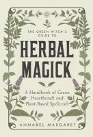 Green Witch's Guide to Herbal Magick: A Handbook of Green Hearthcraft and Plant-Based Spellcraft