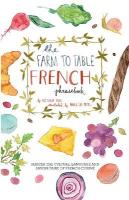 Farm to Table French Phrasebook: Master the Culture, Language and Savoir Faire of French Cuisine