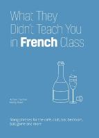 What They Didn't Teach You in French Class: Slang Phrases for the Cafe, Club, Bar, Bedroom, Ball Game and More