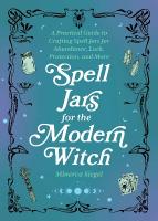 Spell Jars for the Modern Witch: A Practical Guide to Crafting Spell Jars for Abundance, Luck, Protection,  and More