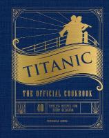 Titanic: The Official Cookbook: 40 Timeless Recipes for Every Occasion (Titanic Film Cookbook, Titanic Film  Entertaining)