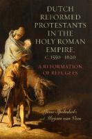 Dutch Reformed Protestants in the Holy Roman Empire, c.15501620: A Reformation of Refugees