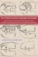 Putting Plastic Surgery on Paper: How Art and Archives Defined Second World War Reconstructive Surgery in  Britain