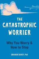 Catastrophic Worrier: Why You Worry and How to Stop
