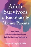 Adult Survivors of Emotionally Abusive Parents: How to Heal, Cultivate Emotional Resilience, and Build the Life and Love You  Deserve