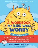 A Workbook for Kids Who Worry: Fun Activities to Help Children Face Their Fears and Build a Flexible  Mindset Using Acceptance and Commitment Therapy