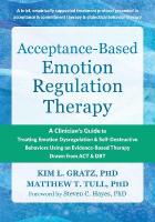Acceptance-Based Emotion Regulation Therapy: A Clinicians Guide to Treating Emotion Dysregulation and Self-Destructive  Behaviors Using an Evidence-Based Therapy Drawn from ACT and DBT