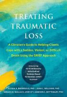 Treating Traumatic Loss: A Clinician's Guide to Helping Clients Cope with a Sudden, Violent, or  Difficult Death Using the GRIEF Approach