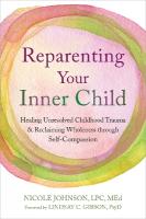 Reparenting Your Inner Child: Healing Unresolved Childhood Trauma and Reclaiming Wholeness through  Self-Compassion
