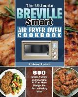 Ultimate Breville Smart Air Fryer Oven Cookbook: 600 Simple, Yummy and Cleansing Air Fryer Oven Recipes For Fast & Healthy  Meals
