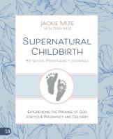 Supernatural Childbirth 40-Week Pregnancy Journal: Experiencing the Promise of God for Your Pregnancy and Delivery