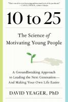 10 to 25: The Science of Motivating Young People: A Groundbreaking Approach to Leading  the Next Generation--And Making Your Own Life Easier