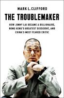 Troublemaker: How Jimmy Lai Became a Billionaire, Hong Kong's Greatest Dissident, and  China's Most Feared Critic