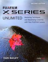 FUJIFILM X Series Unlimited, 2nd Edition: Mastering Techniques and Maximizing Creativity with Your FUJIFILM Camera  (2nd Edition) 2nd New edition