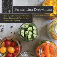 Fermenting Everything: How to Make Your Own Cultured Butter, Fermented Fish, Perfect Kimchi, and  Beyond
