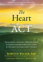 Heart of ACT: Developing a Flexible, Process-Based, and Client-Centered Practice Using  Acceptance and Commitment Therapy
