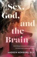 Sex, God, and the Brain: How Sexual Pleasure Gave Birth to Religion and a Whole Lot More New edition