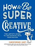 How to Be Super Creative: The Artists Guide to Unleashing Your Imagination