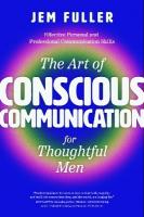 Art of Conscious Communication for Thoughtful Men: Effective Personal and Professional Communication Skills