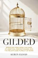 Gilded: Breaking Free from the Cage of Ambition, Perfectionism, and the Relentless  Pursuit of More