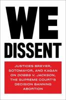 We Dissent: Justices Breyer, Sotomayor, and Kagan on Dobbs V. Jackson The Supreme  Court's Decision Banning Abortion