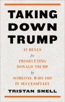 Taking Down Trump: 12 Rules for Procescuting Donald Trump by Someone Who Did It Successfully