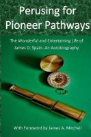 Perusing for Pioneer Pathways: The Wonderful and Entertaining Life of James D. Spain- An Autobiography