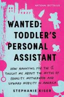 Wanted: Toddler's Personal Assistant: How Nannying for the 1% Taught Me about the Myths of Equality, Motherhood,  and Upward Mobility in America