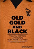 Old Gold and Black: Wolverhampton Wanderers: They Wore The Shirt