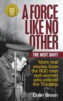 Force Like No Other: The Next Shift: More real stories from the RUC men and women who policed the Troubles