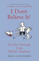 I Don't Believe It!: Terrific Outrage from Middle England 2nd Enlarged edition