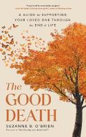 Good Death: A Guide for Supporting Your Loved One through the End of Life