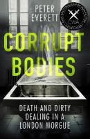 Corrupt Bodies: Death and Dirty Dealing at the Morgue: Shortlisted for CWA ALCS Dagger for  Non-Fiction 2020