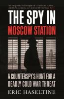Spy in Moscow Station: A Counterspys Hunt for a Deadly Cold War Threat